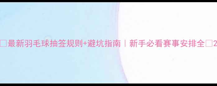 图片 🏸最新羽毛球抽签规则+避坑指南｜新手必看赛事安排全🏆2