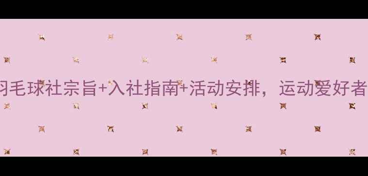 图片 🏸最新！羽毛球社宗旨+入社指南+活动安排，运动爱好者速来！🏸2