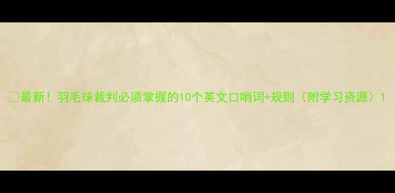 图片 🏸最新！羽毛球裁判必须掌握的10个英文口哨词+规则（附学习资源）1