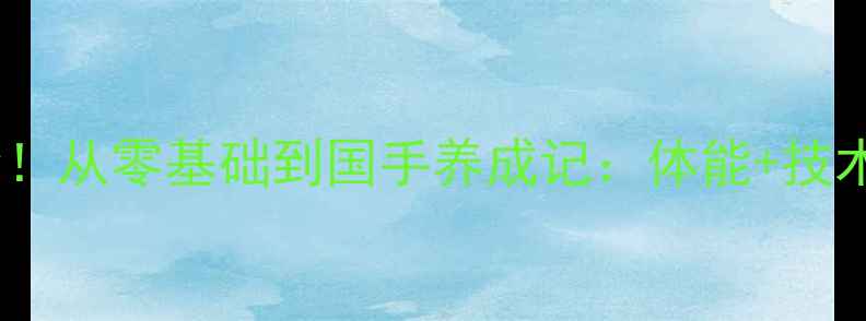图片 🏸杨阳羽毛球训练全！从零基础到国手养成记：体能+技术+心理的黄金三要素