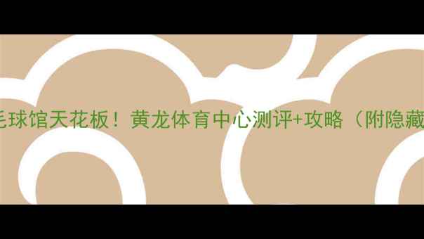 图片 🏸杭州羽毛球馆天花板！黄龙体育中心测评+攻略（附隐藏福利）🏸1