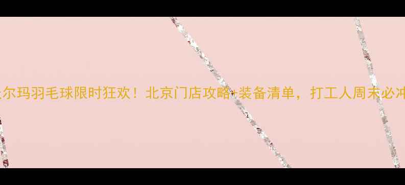 图片 🏸沃尔玛羽毛球限时狂欢！北京门店攻略+装备清单，打工人周末必冲🏸1