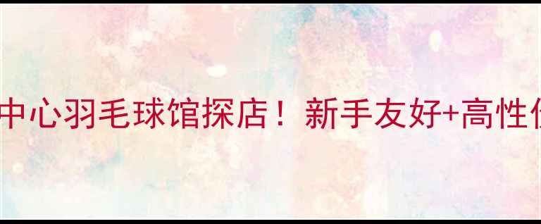 图片 🏸深圳紫荆文体中心羽毛球馆探店！新手友好+高性价比+必看攻略🏸