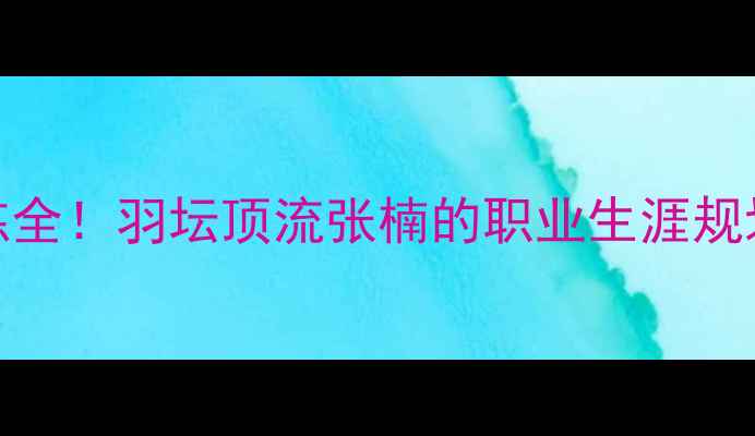 图片 🏸现役国手训练全！羽坛顶流张楠的职业生涯规划与成长故事💪
