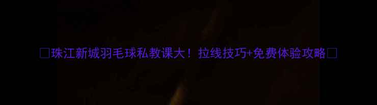 图片 🏸珠江新城羽毛球私教课大！拉线技巧+免费体验攻略🏸