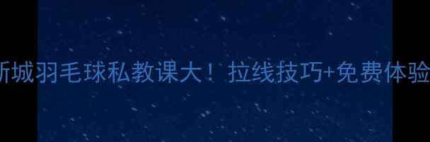 图片 🏸珠江新城羽毛球私教课大！拉线技巧+免费体验攻略🏸1