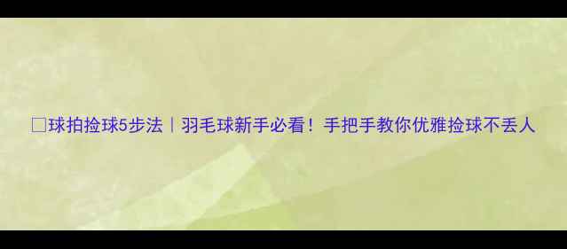 图片 🏸球拍捡球5步法｜羽毛球新手必看！手把手教你优雅捡球不丢人