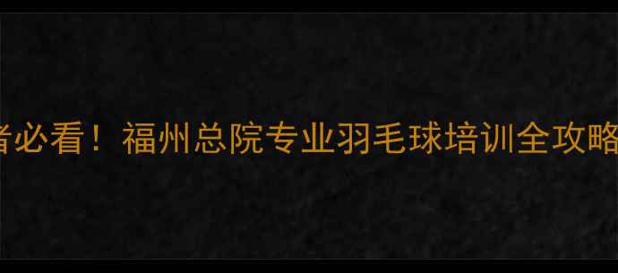 图片 🏸福州羽毛球爱好者必看！福州总院专业羽毛球培训全攻略（附全年课程表）2