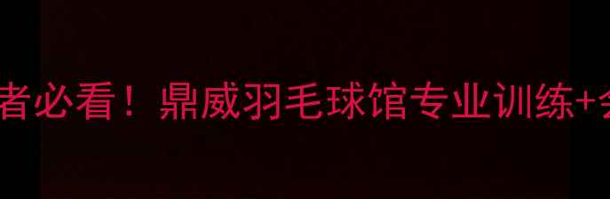 图片 🏸福州羽毛球爱好者必看！鼎威羽毛球馆专业训练+会员福利全攻略🏸2