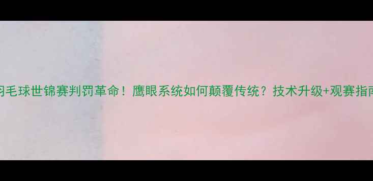 图片 🏸羽毛球世锦赛判罚革命！鹰眼系统如何颠覆传统？技术升级+观赛指南全