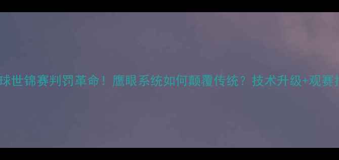 图片 🏸羽毛球世锦赛判罚革命！鹰眼系统如何颠覆传统？技术升级+观赛指南全2