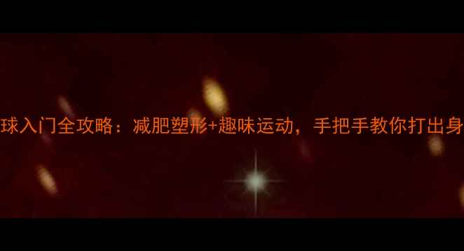 图片 🏸羽毛球入门全攻略：减肥塑形+趣味运动，手把手教你打出身形！🏸