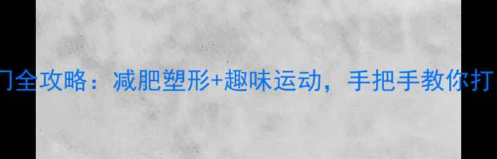 图片 🏸羽毛球入门全攻略：减肥塑形+趣味运动，手把手教你打出身形！🏸1