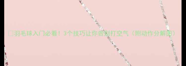 图片 🏸羽毛球入门必看！3个技巧让你告别打空气（附动作分解图）