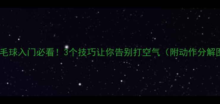 图片 🏸羽毛球入门必看！3个技巧让你告别打空气（附动作分解图）1