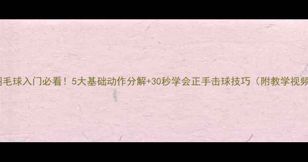 图片 🏸羽毛球入门必看！5大基础动作分解+30秒学会正手击球技巧（附教学视频）1