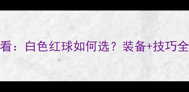 图片 🏸羽毛球初学者必看：白色红球如何选？装备+技巧全！附新手训练计划