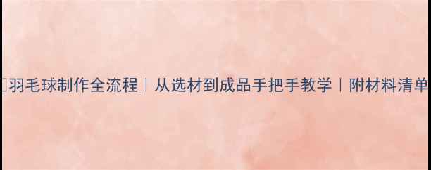 图片 🏸羽毛球制作全流程｜从选材到成品手把手教学｜附材料清单1