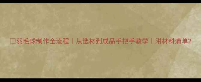 图片 🏸羽毛球制作全流程｜从选材到成品手把手教学｜附材料清单2