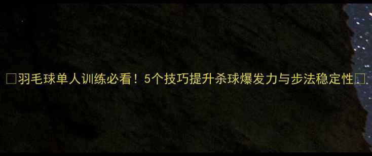 图片 🏸羽毛球单人训练必看！5个技巧提升杀球爆发力与步法稳定性🏸