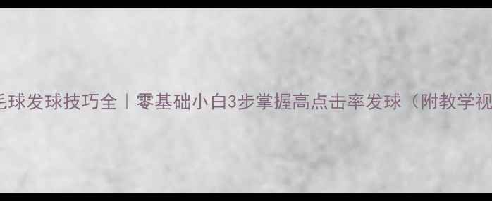 图片 🏸羽毛球发球技巧全｜零基础小白3步掌握高点击率发球（附教学视频）1