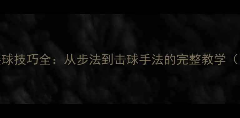 图片 🏸羽毛球回身接球技巧全：从步法到击球手法的完整教学（附动作分解图）