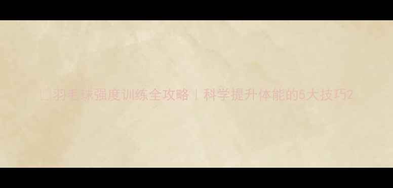 图片 🏸羽毛球强度训练全攻略｜科学提升体能的5大技巧2