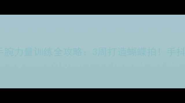图片 🏸羽毛球手腕力量训练全攻略：3周打造蝴蝶拍！手抖星人必看2