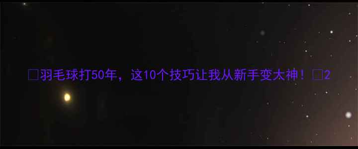图片 🏸羽毛球打50年，这10个技巧让我从新手变大神！🏸2