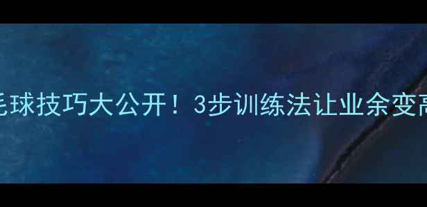 图片 🏸羽毛球技巧大公开！3步训练法让业余变高手🔥