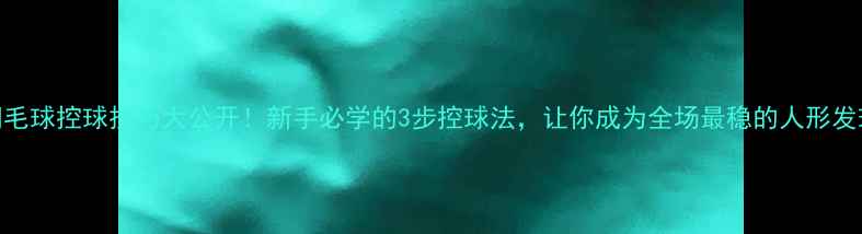 图片 🏸羽毛球控球技巧大公开！新手必学的3步控球法，让你成为全场最稳的人形发球机