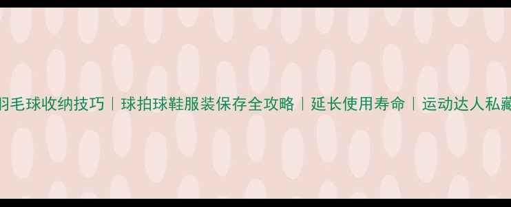 图片 🏸羽毛球收纳技巧｜球拍球鞋服装保存全攻略｜延长使用寿命｜运动达人私藏🏸