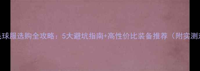 图片 🏸羽毛球服选购全攻略：5大避坑指南+高性价比装备推荐（附实测对比）