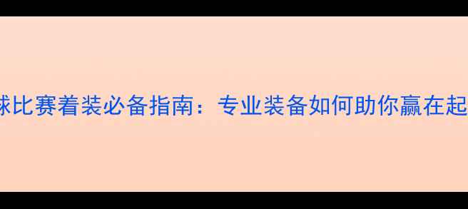 图片 🏸羽毛球比赛着装必备指南：专业装备如何助你赢在起跑线？1