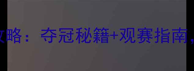 图片 🏸羽毛球男子团体赛全攻略：夺冠秘籍+观赛指南，手把手教你玩转赛事！