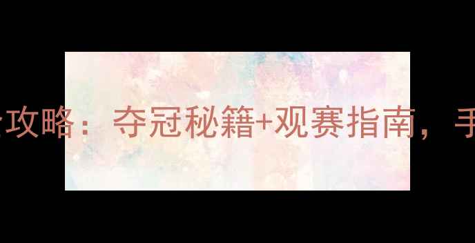 图片 🏸羽毛球男子团体赛全攻略：夺冠秘籍+观赛指南，手把手教你玩转赛事！1