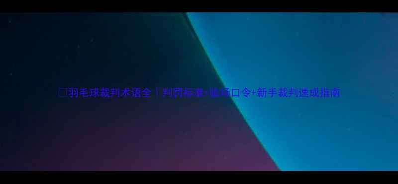 图片 🏸羽毛球裁判术语全｜判罚标准+临场口令+新手裁判速成指南