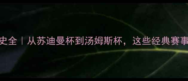 图片 🏸羽毛球赛事历史全｜从苏迪曼杯到汤姆斯杯，这些经典赛事你了解几个？📚