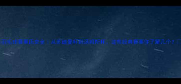 图片 🏸羽毛球赛事历史全｜从苏迪曼杯到汤姆斯杯，这些经典赛事你了解几个？📚1