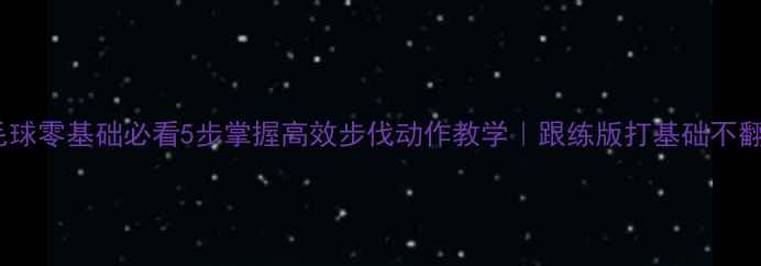 图片 🏸羽毛球零基础必看5步掌握高效步伐动作教学｜跟练版打基础不翻车！1