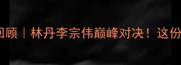 图片 🏸羽毛球香港赛深度回顾｜林丹李宗伟巅峰对决！这份观赛攻略全网首发🔥2