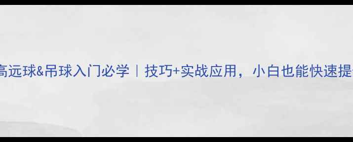 图片 🏸羽毛球高远球&吊球入门必学｜技巧+实战应用，小白也能快速提升球技！1