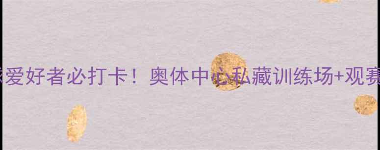 图片 🏸芜湖羽毛球爱好者必打卡！奥体中心私藏训练场+观赛区全攻略🏸2