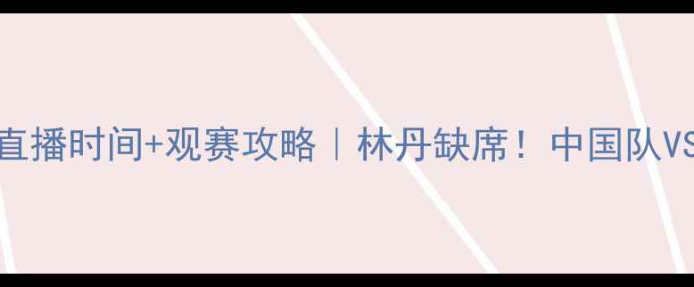 图片 🏸苏杯羽毛球决赛直播时间+观赛攻略｜林丹缺席！中国队VS日本队巅峰对决⏰