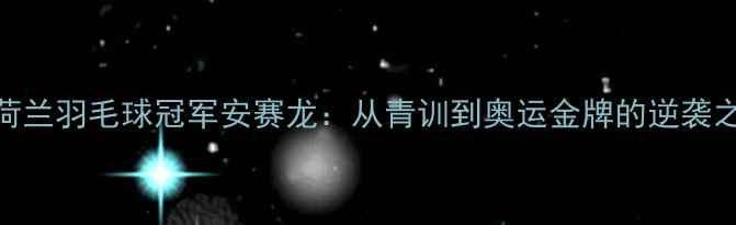 图片 🏸荷兰羽毛球冠军安赛龙：从青训到奥运金牌的逆袭之路
