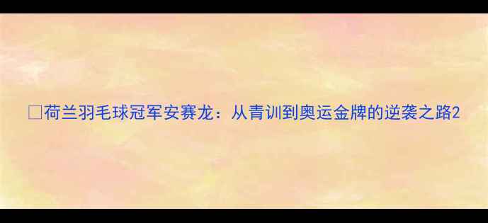 图片 🏸荷兰羽毛球冠军安赛龙：从青训到奥运金牌的逆袭之路2