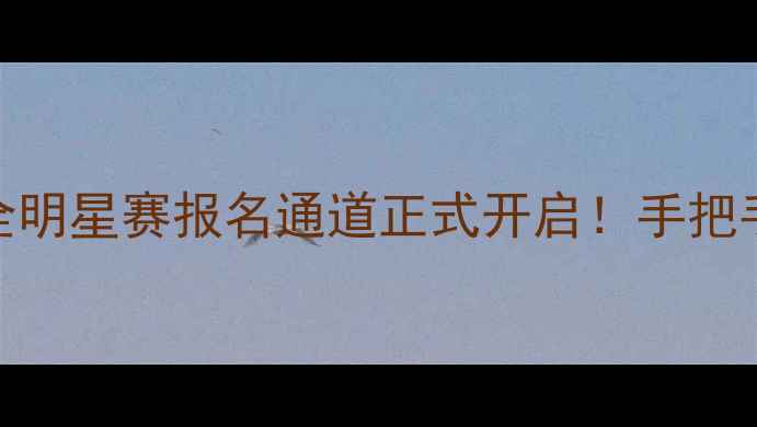 图片 🏸谁是球王羽毛球全明星赛报名通道正式开启！手把手教你抢占参赛资格