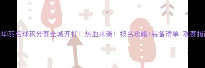 图片 🏸金华羽毛球积分赛全城开打！热血来袭！报名攻略+装备清单+观赛指南🏆