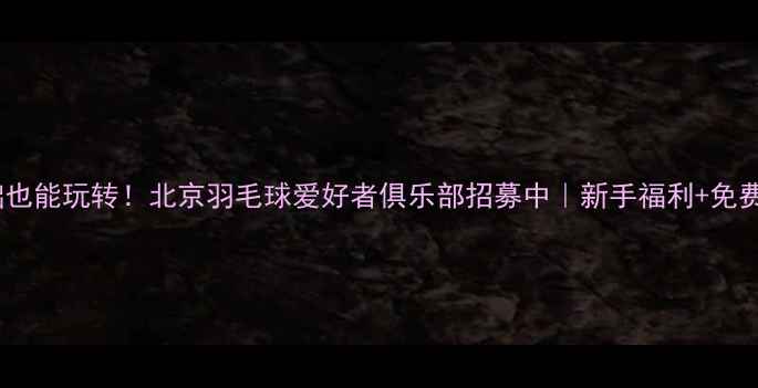 图片 🏸零基础也能玩转！北京羽毛球爱好者俱乐部招募中｜新手福利+免费体验课1