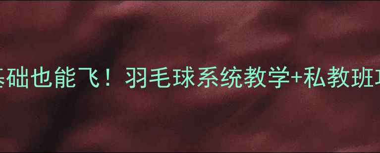 图片 🏸零基础也能飞！羽毛球系统教学+私教班攻略🏸